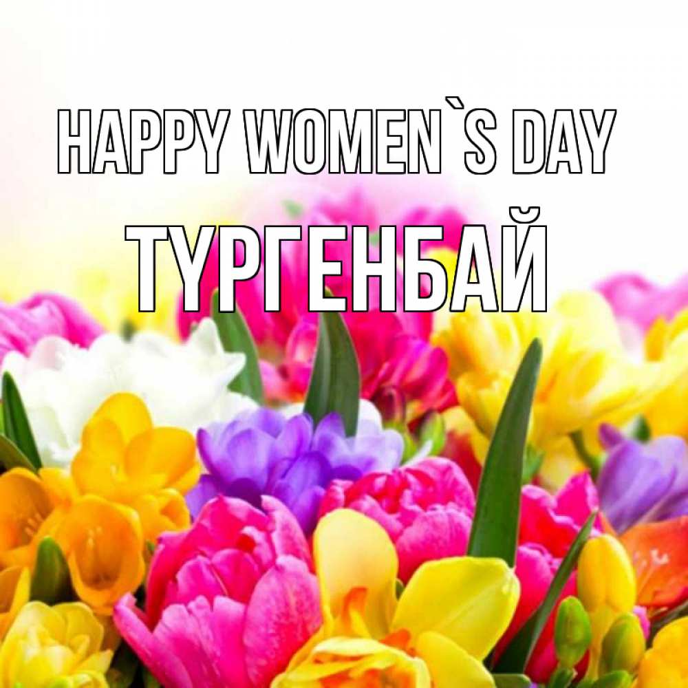 Greetings card с именем, ТҮРГЕНБАЙ happy women`s day тюльпаны Greetings with text for free download 